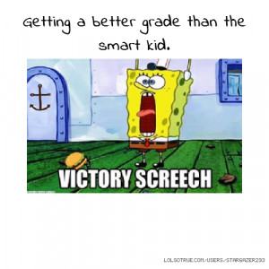 Getting a better grade than the smart kid.