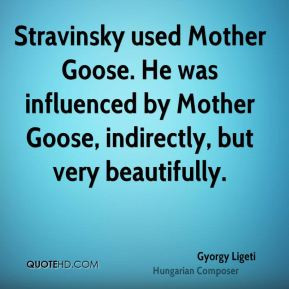 Stravinsky used Mother Goose. He was influenced by Mother Goose ...