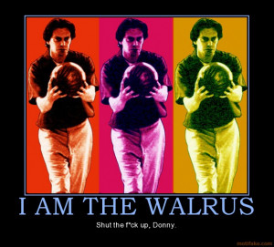 AM THE WALRUS - Shut the f*ck up, Donny.