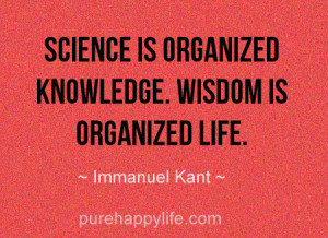 Life Quote: Science is organized knowledge. Wisdom is organized life.