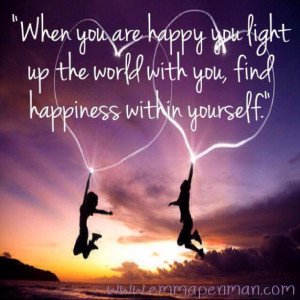 ... happy you light up the world with you, find happiness within yourself