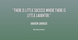 There is little success where there is little laughter.”