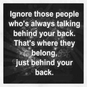 Ignore those people who's always talking behind your back. That's ...