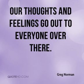 Greg Norman - Our thoughts and feelings go out to everyone over there.