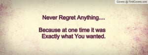 Never Regret Anything.... Because at one time it was Exactly what You ...
