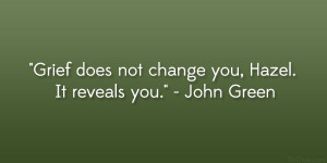 Grief does not change you, Hazel. It reveals you.” – John Green