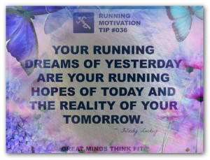 Your running dreams of yesterday are your running hopes of today and ...