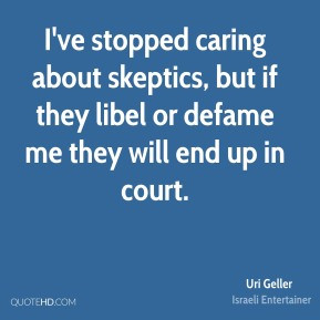 Uri Geller - I've stopped caring about skeptics, but if they libel or ...