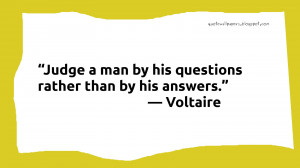 Judge a man by his questions rather than by his answers.― Voltaire