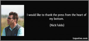 ... like to thank the press from the heart of my bottom. - Nick Faldo