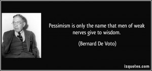 Pessimism is only the name that men of weak nerves give to wisdom ...