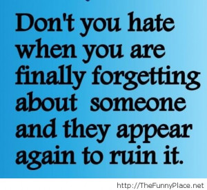 Dont You Hate When You Are Finally Forgetting About Someone And They ...