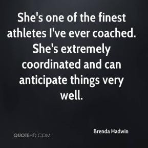 She's one of the finest athletes I've ever coached. She's extremely ...