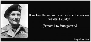 ... air we lose the war and we lose it quickly. - Bernard Law Montgomery