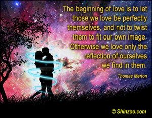 the beginning of love is to let those we love be perfectly themselves ...