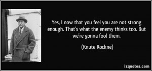 Yes, I now that you feel you are not strong enough. That's what the ...