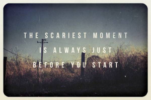 The Scariest Moment is Always Just Before You Start