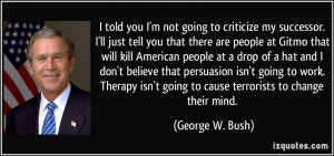 told you I'm not going to criticize my successor. I'll just tell you ...