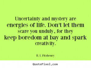 ... about life - Uncertainty and mystery are energies of life. don't