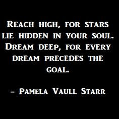 Reach high, for stars lie hidden in your soul. Dream deep, for every ...