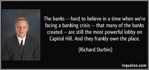 The banks -- hard to believe in a time when we're facing a banking ...