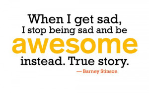 ... stop being sad and be awesome instead. True story.