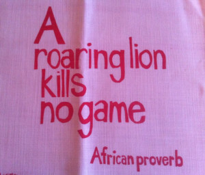 roaring lion does not kill game - African saying