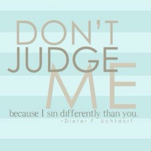... Uchtdorf, General Conference, Dont Judges Me Because, So True, Sinful
