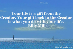 Your life is a gift from the Creator. Your gift back to the Creator is ...