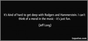 It's kind of hard to get deep with Rodgers and Hammerstein. I can't ...