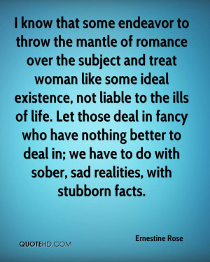 ... deal in; we have to do with sober, sad realities, with stubborn facts