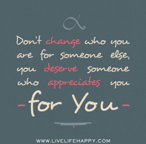 Don't change who you are for someone else, you deserve someone who ...
