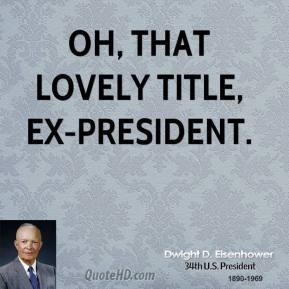 Dwight D. Eisenhower - Oh, that lovely title, ex-president.