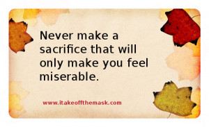 Never make a sacrifice that will only make you feel miserable. Many ...