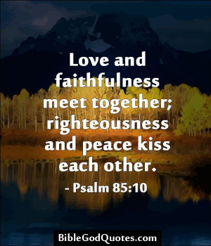Love and faithfulness meet together; righteousness and peace kiss each ...