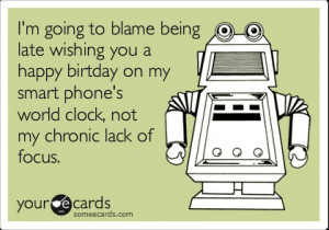 going to blame being late wishing you a happy birtday on my smart ...