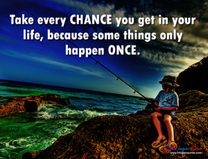 Take every chance you get in your life Life Quotes