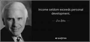 Income seldom exceeds personal development. - Jim Rohn