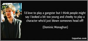 ... character who'd just blown someones head off! - Dominic Monaghan