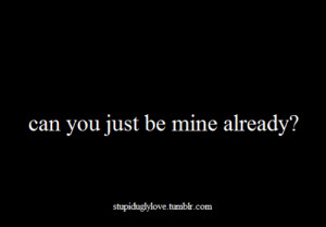 tagged: can you just be mine already? love quotes stupiduglylove