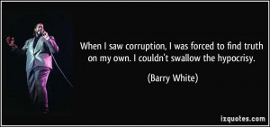 ... find truth on my own. I couldn't swallow the hypocrisy. - Barry White