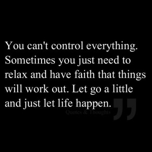 ... things will work out. Let go a little and just let life happen
