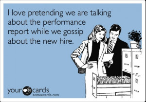 ... about the performance report while we gossip about the new hire