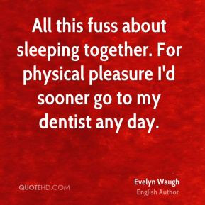 Evelyn Waugh - All this fuss about sleeping together. For physical ...