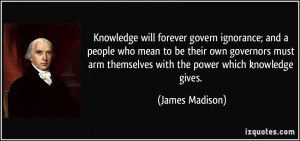 Knowledge will forever govern ignorance; and a people who mean to be ...