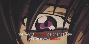 The world cannot be changes be pretty words alone.