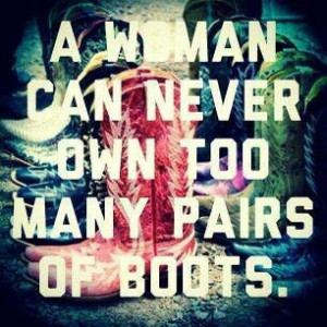 Woman Can Never Own Too Many Pairs Of Boots. ~ Clothing Quotes