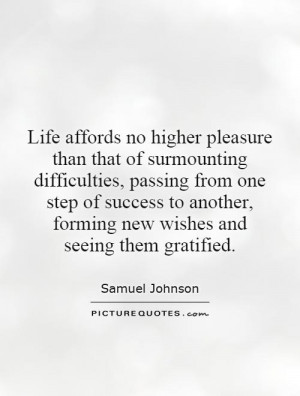 Life affords no higher pleasure than that of surmounting difficulties ...