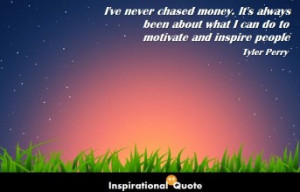 Tyler Perry – I’ve never chased money. It’s always been about ...