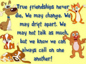 True friends never die, we may change. We may drift apart. We may no ...